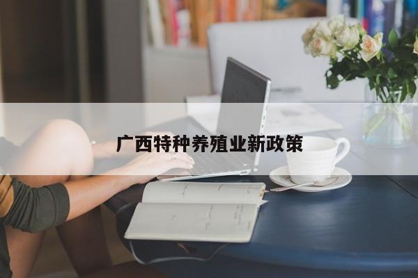 广西特种养殖业新政策