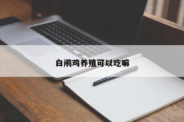 白鹇鸡养殖可以吃嘛